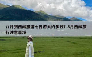 八月到西藏旅游七日游大约多钱？8月西藏旅行注意事项