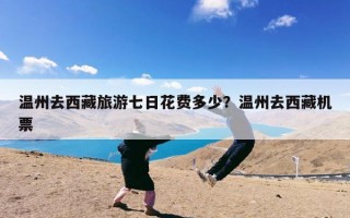 温州去西藏旅游七日花费多少？温州去西藏机票