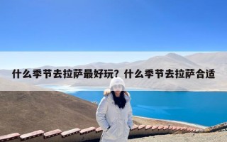 什么季节去拉萨最好玩？什么季节去拉萨合适