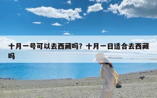 十月一号可以去西藏吗？十月一日适合去西藏吗