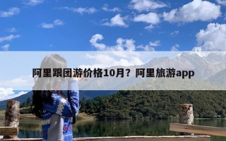 阿里跟团游价格10月？阿里旅游app