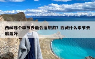 西藏哪个季节去最合适旅游？西藏什么季节去旅游好