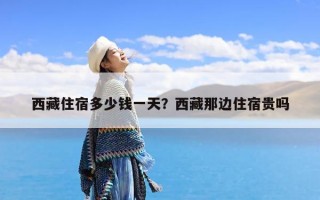 西藏住宿多少钱一天？西藏那边住宿贵吗