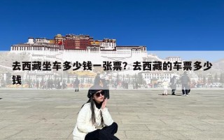 去西藏坐车多少钱一张票？去西藏的车票多少钱