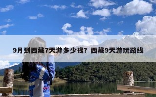 9月到西藏7天游多少钱？西藏9天游玩路线