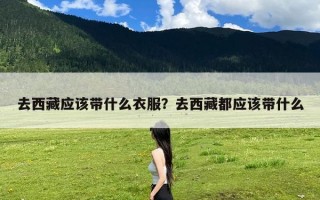 去西藏应该带什么衣服？去西藏都应该带什么