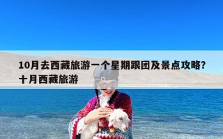 10月去西藏旅游一个星期跟团及景点攻略？十月西藏旅游