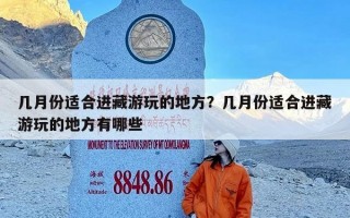几月份适合进藏游玩的地方？几月份适合进藏游玩的地方有哪些