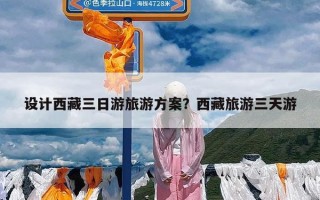 设计西藏三日游旅游方案？西藏旅游三天游