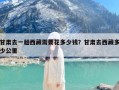 甘肃去一趟西藏需要花多少钱？甘肃去西藏多少公里