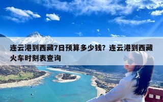 连云港到西藏7日预算多少钱？连云港到西藏火车时刻表查询