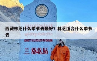 西藏林芝什么季节去最好？林芝适合什么季节去