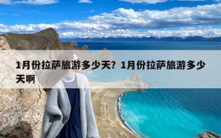 1月份拉萨旅游多少天？1月份拉萨旅游多少天啊