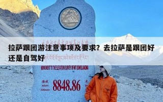 拉萨跟团游注意事项及要求？去拉萨是跟团好还是自驾好