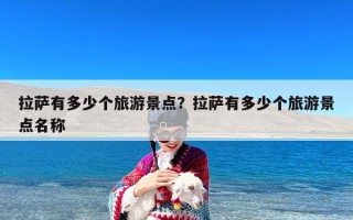 拉萨有多少个旅游景点？拉萨有多少个旅游景点名称