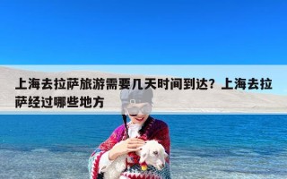 上海去拉萨旅游需要几天时间到达？上海去拉萨经过哪些地方