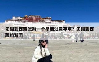无锡到西藏旅游一个星期注意事项？无锡到西藏旅游团