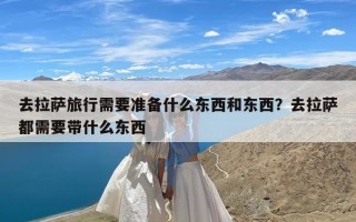 去拉萨旅行需要准备什么东西和东西？去拉萨都需要带什么东西