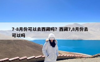 7-8月份可以去西藏吗？西藏7,8月份去可以吗