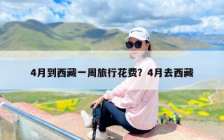 4月到西藏一周旅行花费？4月去西藏