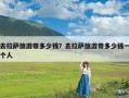 去拉萨旅游带多少钱？去拉萨旅游带多少钱一个人