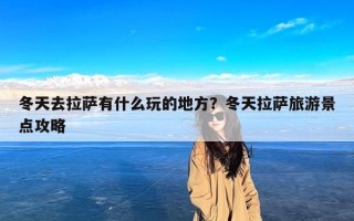 冬天去拉萨有什么玩的地方？冬天拉萨旅游景点攻略
