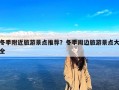 冬季附近旅游景点推荐？冬季周边旅游景点大全