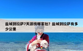 盐城到拉萨7天游找哪家社？盐城到拉萨有多少公里