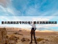 重庆西藏旅游专列价格？重庆到西藏跟团游