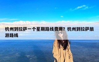 杭州到拉萨一个星期路线费用？杭州到拉萨旅游路线
