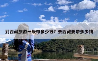 到西藏旅游一般带多少钱？去西藏要带多少钱