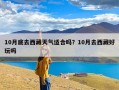 10月底去西藏天气适合吗？10月去西藏好玩吗