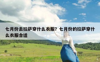 七月份去拉萨穿什么衣服？七月份的拉萨穿什么衣服合适