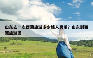 山东去一次西藏旅游多少钱人民币？山东到西藏旅游团