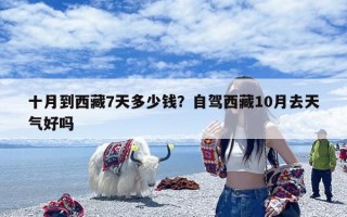 十月到西藏7天多少钱？自驾西藏10月去天气好吗