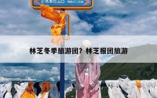 林芝冬季旅游团？林芝报团旅游