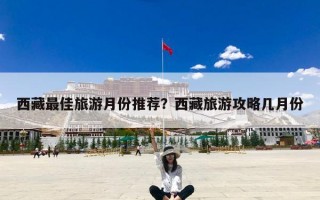 西藏最佳旅游月份推荐？西藏旅游攻略几月份