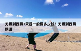 无锡到西藏7天游一般要多少钱？无锡到西藏跟团