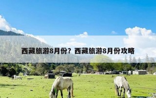 西藏旅游8月份？西藏旅游8月份攻略