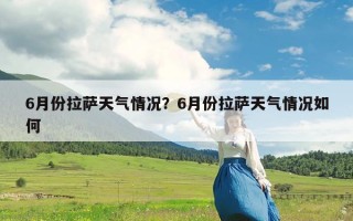 6月份拉萨天气情况？6月份拉萨天气情况如何