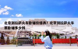 北京到拉萨火车卧铺价格表？北京到拉萨火车票卧铺多少钱