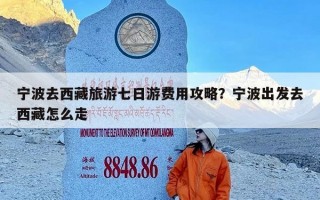 宁波去西藏旅游七日游费用攻略？宁波出发去西藏怎么走