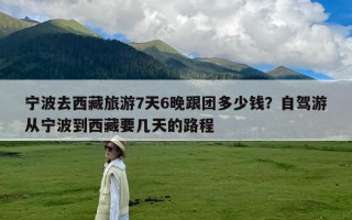 宁波去西藏旅游7天6晚跟团多少钱？自驾游从宁波到西藏要几天的路程