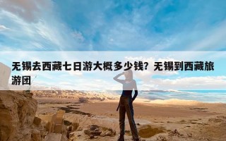 无锡去西藏七日游大概多少钱？无锡到西藏旅游团