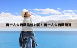两个人去西藏最佳时间？两个人去西藏预算
