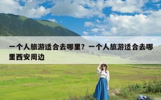 一个人旅游适合去哪里？一个人旅游适合去哪里西安周边