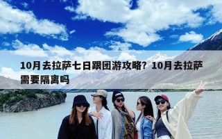 10月去拉萨七日跟团游攻略？10月去拉萨需要隔离吗