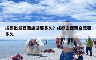成都出发西藏旅游要多久？成都去西藏自驾要多久