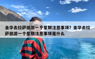 金华去拉萨旅游一个星期注意事项？金华去拉萨旅游一个星期注意事项是什么