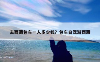 去西藏包车一人多少钱？包车自驾游西藏